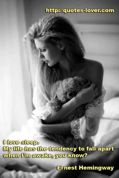 I love sleep. My life has the tendency to fall apart when I'm awake, you know?