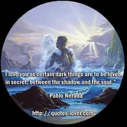 I love you as certain dark things are to be loved, in secret, between the...