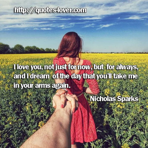 I love you, not just for now, but for always, and I dream of the day that you’ll take me in your arms again.