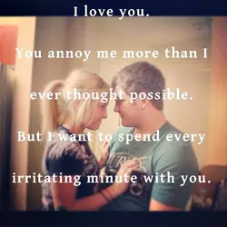 I love you. You annoy me more than I ever thought possible. But I want...