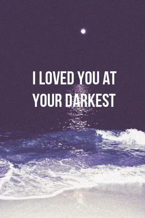 I loved you at your darkest
