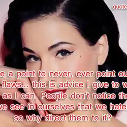 I make a point to never, ever point out my physical flaws... this is advice...
