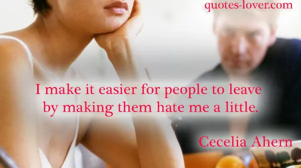 I make it easier for people to leave by making them hate me a little.