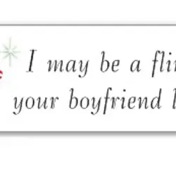 I may be a flirt, but your boyfriend likes it.