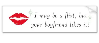 I may be a flirt, but your boyfriend likes it.