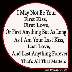 I may not be your first kiss, first love, or first anything but as long...