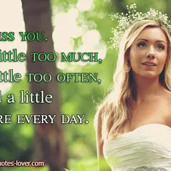 I miss you a little too much, a little too often, and a little more...