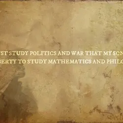 I must study politics and war that my sons may have liberty to study mathematics...