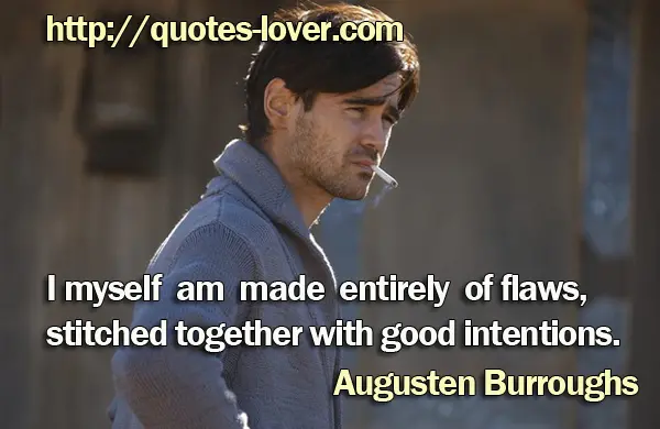 I myself am made entirely of flaws, stitched together with good intentions.