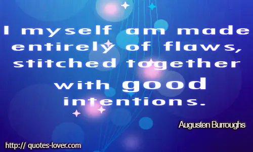 I myself am made entirely of flaws, stitched together with good intentions.