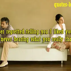 I never regretted telling you I liked you, I only regretted never hearing what you...