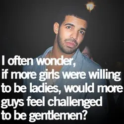 I often wonder, if more girls were willing to be ladies, would more guys feel...