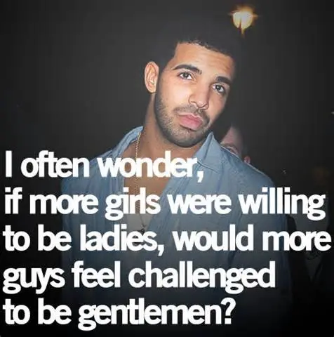 I often wonder, if more girls were willing to be ladies, would more guys feel challenged to be gentlemen?