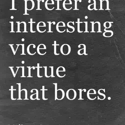 I prefer an interesting vice to a virtue that bores