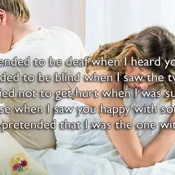 I pretended to be deaf when I heard you. I pretended to be blind when...