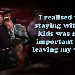 I realised that staying with my kids was more important than leaving my wife.