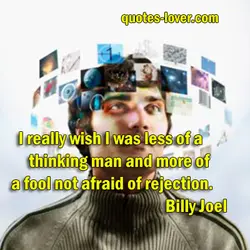 I really wish I was less of a thinking man and more of a fool...