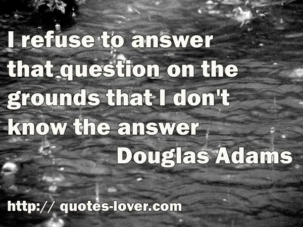 I refuse to answer that question on the grounds that I don't know the answer
