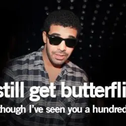 I still get butterflies even though I've seen you a hundred times.