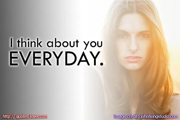 I think about you everyday.