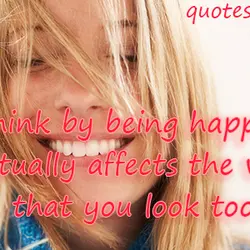 I think by being happy it actually affects the way that you look too.