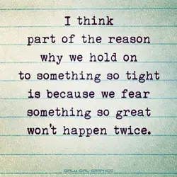 I think part of the reason why we hold on to something so tight is...