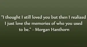 I thought I still loved you but then I realized I just love the memories of who you used to be.