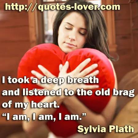 I took a deep breath and listened to the old brag of my heart. "I am, I am, I am.