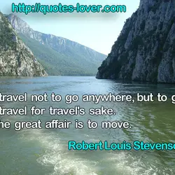 I travel not to go anywhere, but to go. I travel for travel's sake. The...