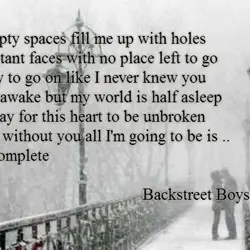 Empty spaces fill me up with holes Distant faces with no place left to go...
