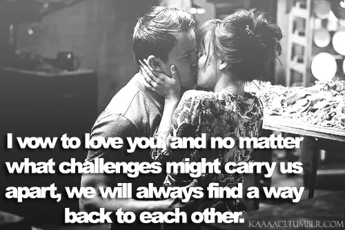 I vow to love you and no matter what challenges might carry us apart, we will always find a way back to each other