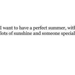 I want to have a perfect summer, with lots of sunshine and someone special.