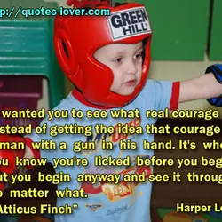 I wanted you to see what real courage is, instead of getting the idea that...