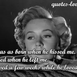 I was as born when he kissed me. I died when he left me. I...