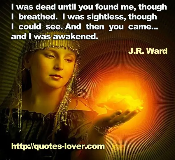 I was dead until you found me, though I breathed. I was sightless, though I could see. And then you came...and I was awakened.