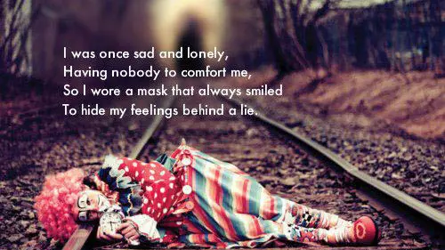 I was once sad and lonely, having nobody to comfort me, so wore a mask that always smiled to hide my feelings behind a lie