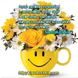 I was smiling yesterday,I am smiling today and I will smile tomorrow.Simply because life is...
