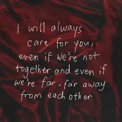 I will always care for you, even if we're not together and even if we're...