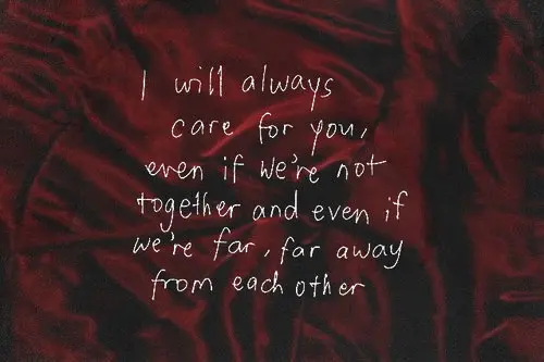 I will always care for you, even if we're not together and even if we're far, far away from each other.