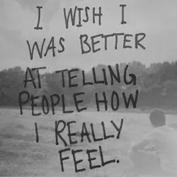 I wish I was better at telling people how I really feel.