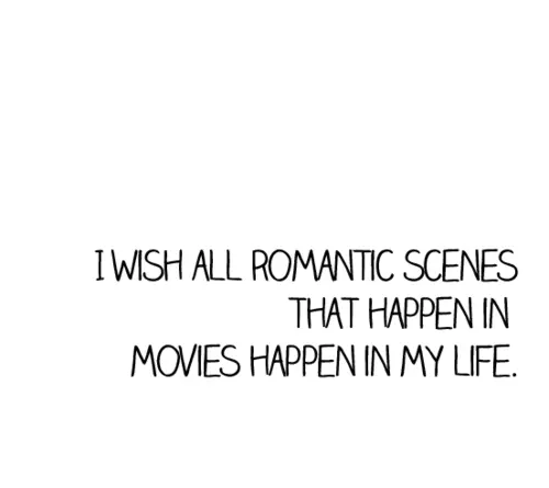 I wish all romantic scenes that happen in movies happen in my life.