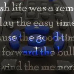 I wish life was a remote. Play the easy times. Pause the good times. Fast...