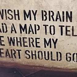 I wish my brain had a map to tell me where my heart should go.