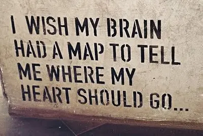 I wish my brain had a map to tell me where my heart should go.