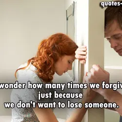I wonder how many times we forgive just because we don't want to lose someone.