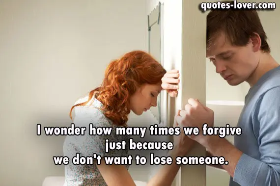I wonder how many times we forgive  just because  we don't want to lose someone.