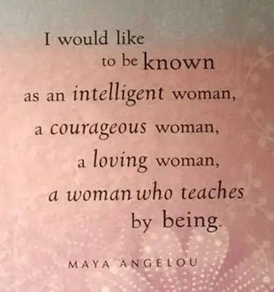 I would like to be known as an intelligent woman, a courages woman, a loving woman, a woman who teaches by being