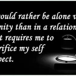 I would rather be alone with dignity than in a relationship that requires me to...