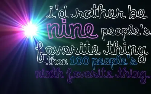I'd rather be nine people's favorite thing than 100 people's ninth favorite thing