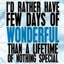 I'd rather have few days of wonderful than a lifetime of nothing special